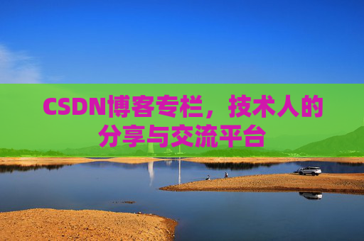 CSDN博客专栏，技术人的分享与交流平台
